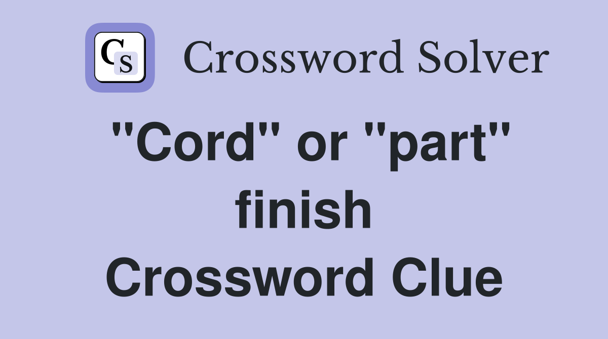 "Cord" or "part" finish Crossword Clue