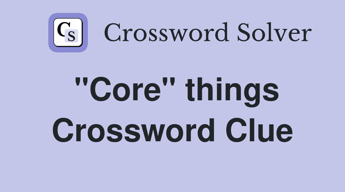 "Core" things Crossword Clue
