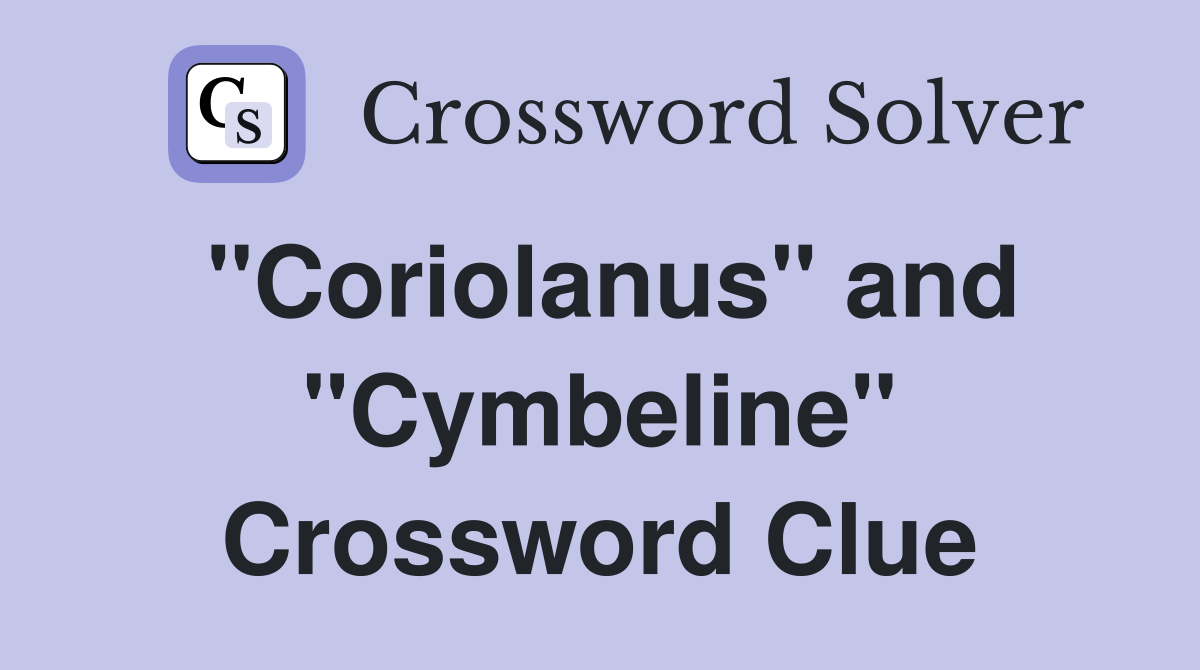 "Coriolanus" and "Cymbeline" Crossword Clue