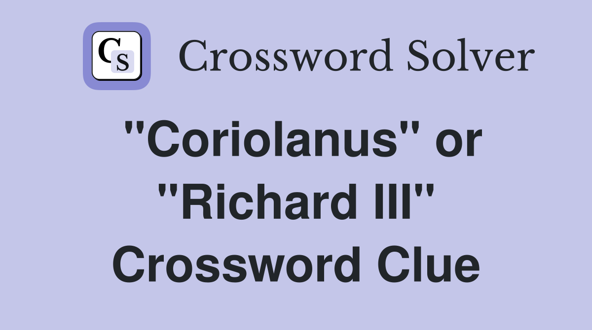 "Coriolanus" or "Richard III" Crossword Clue