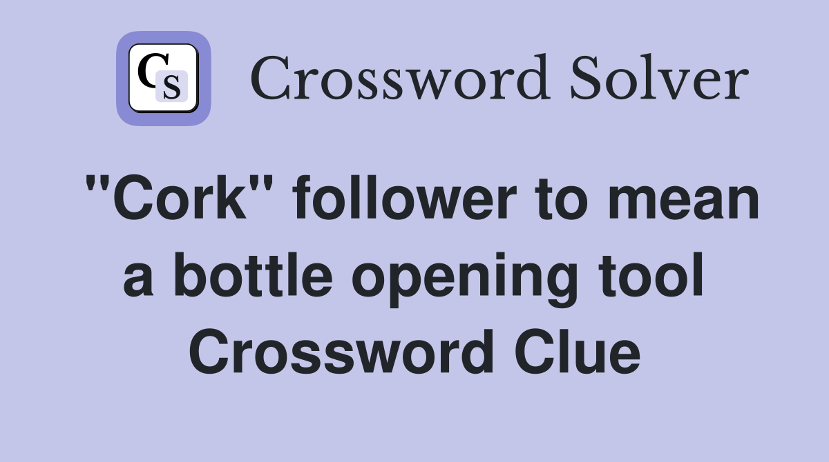 "Cork" follower to mean a bottle opening tool Crossword Clue