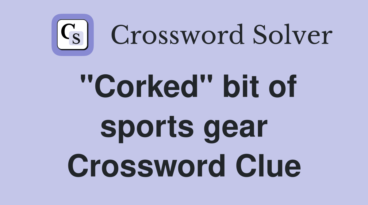 "Corked" bit of sports gear Crossword Clue