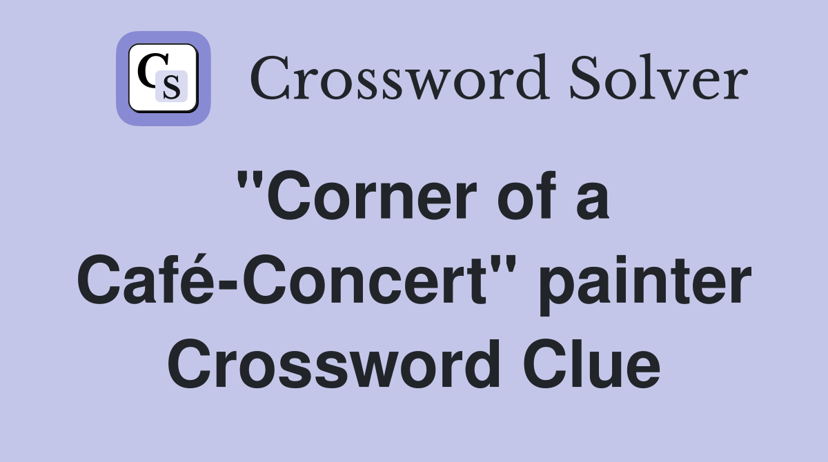 "Corner of a Café-Concert" painter Crossword Clue