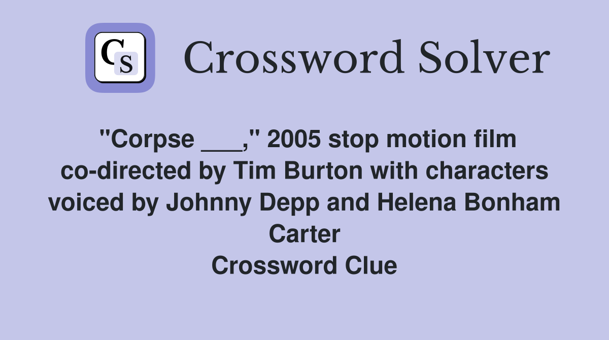 "Corpse ___," 2005 stop motion film co-directed by Tim Burton with characters voiced by Johnny Depp and Helena Bonham Carter Crossword Clue