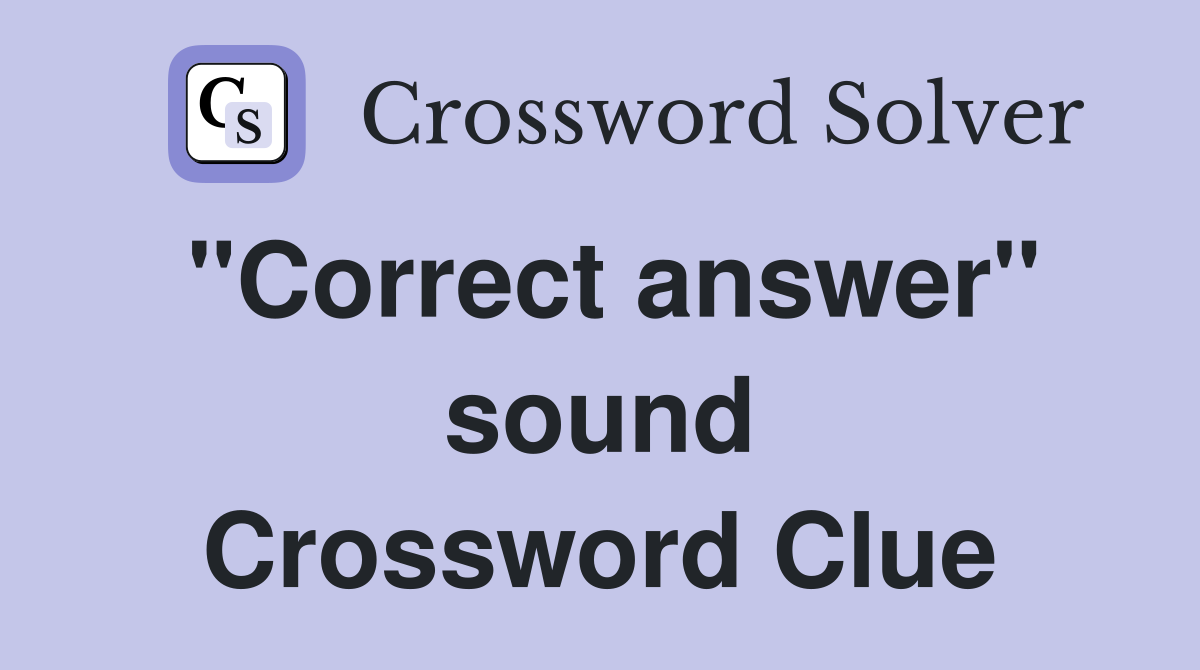 "Correct answer" sound Crossword Clue