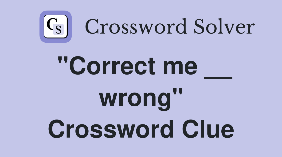 "Correct me __ wrong" Crossword Clue