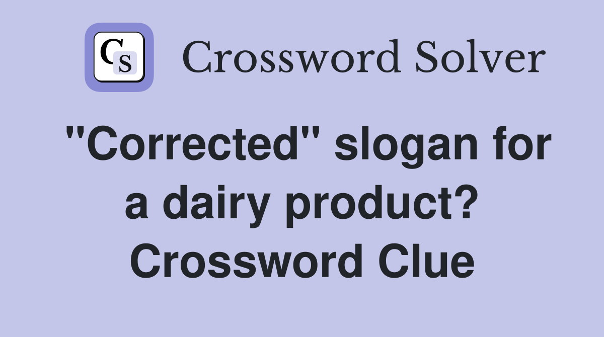 "Corrected" slogan for a dairy product? Crossword Clue