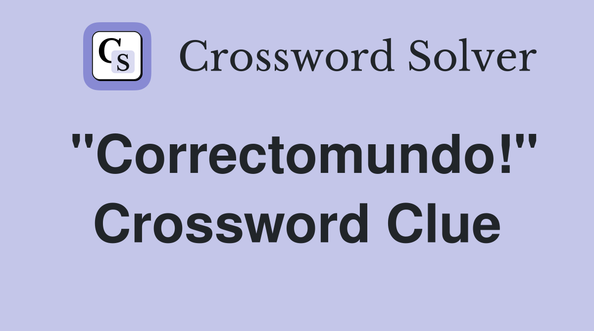 "Correctomundo!" Crossword Clue