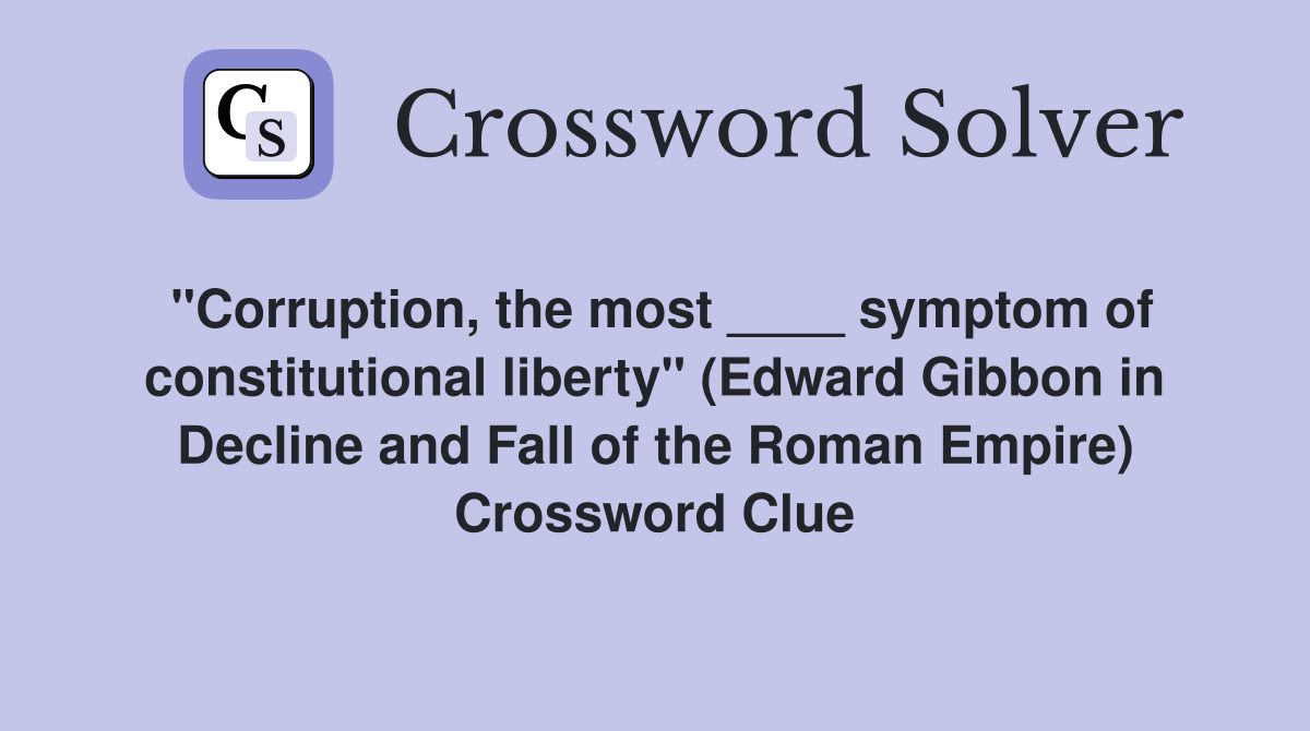 "Corruption, the most ____ symptom of constitutional liberty" (Edward Gibbon in Decline and Fall of the Roman Empire) Crossword Clue