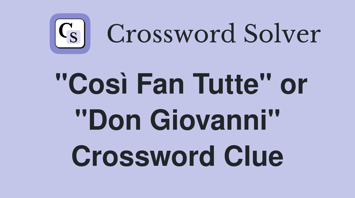 "Così Fan Tutte" or "Don Giovanni" Crossword Clue