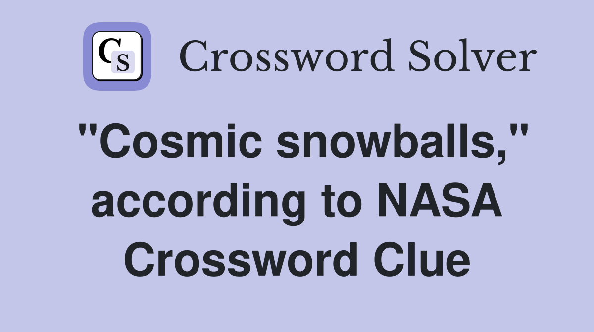 "Cosmic snowballs," according to NASA Crossword Clue