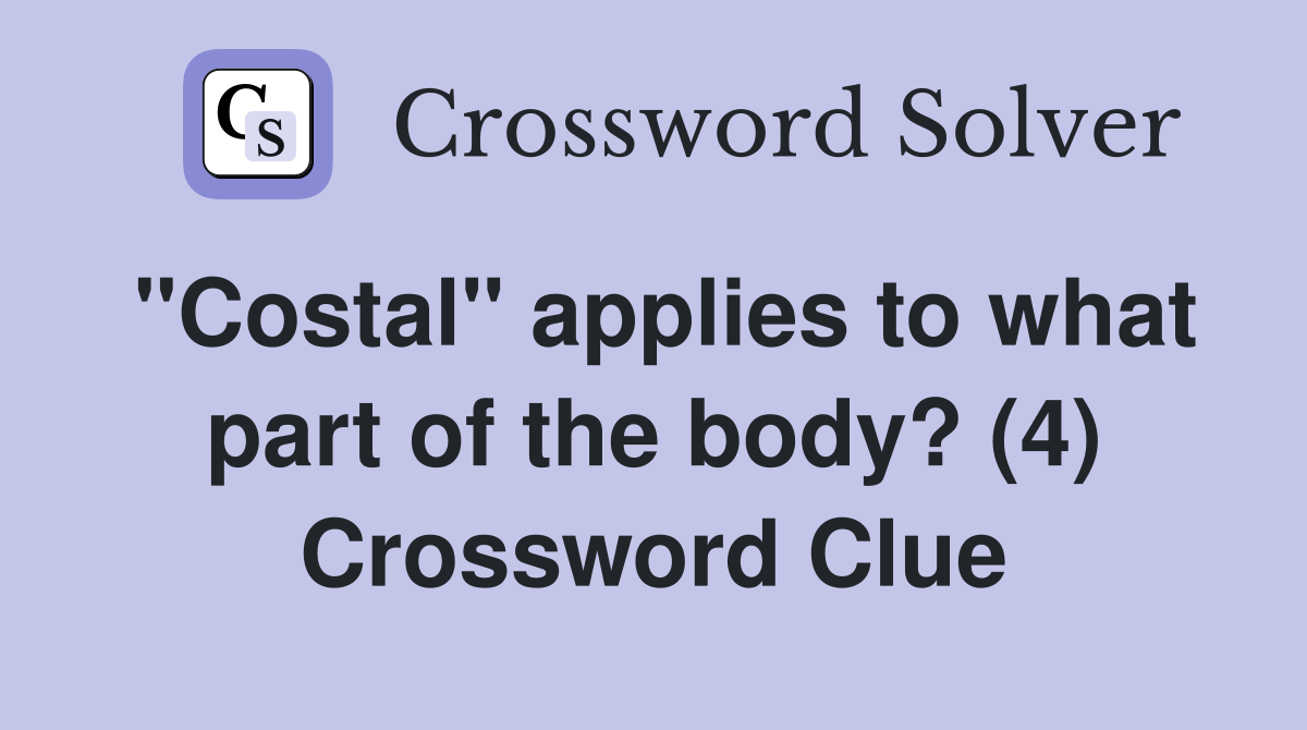 "Costal" applies to what part of the body? (4) Crossword Clue