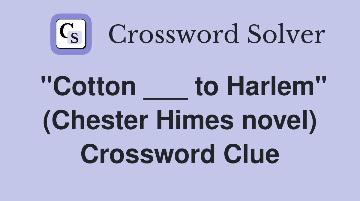 "Cotton ___ to Harlem" (Chester Himes novel) Crossword Clue