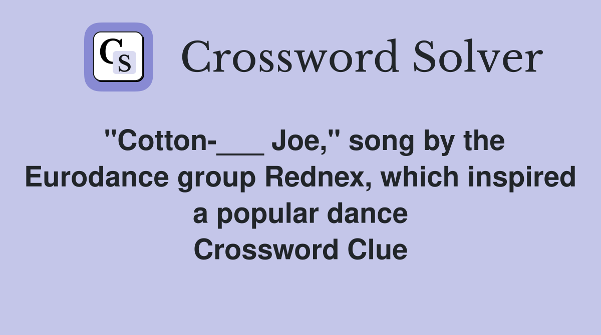 "Cotton-___ Joe," song by the Eurodance group Rednex, which inspired a popular dance Crossword Clue