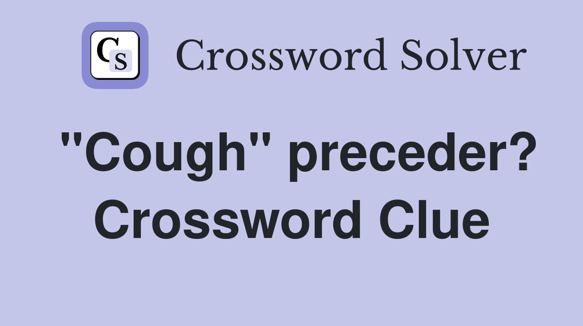 "Cough" preceder? Crossword Clue