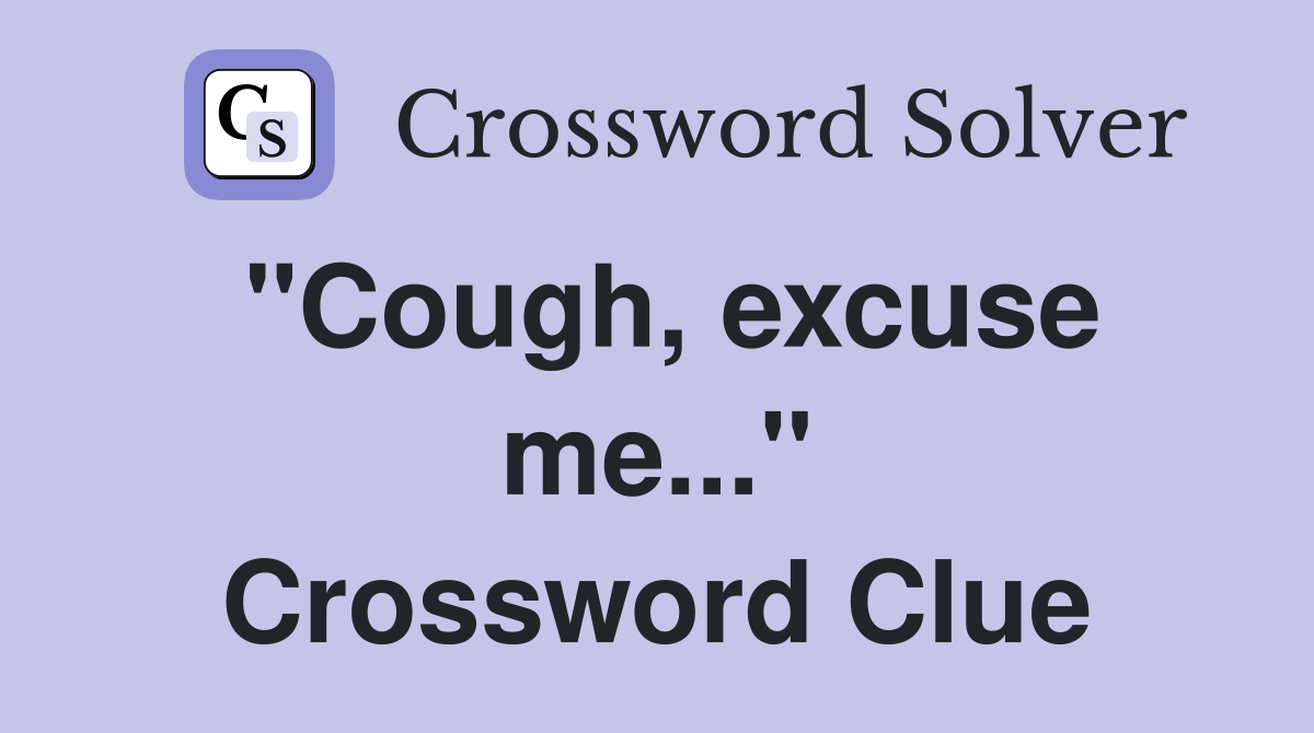 "Cough, excuse me..." Crossword Clue