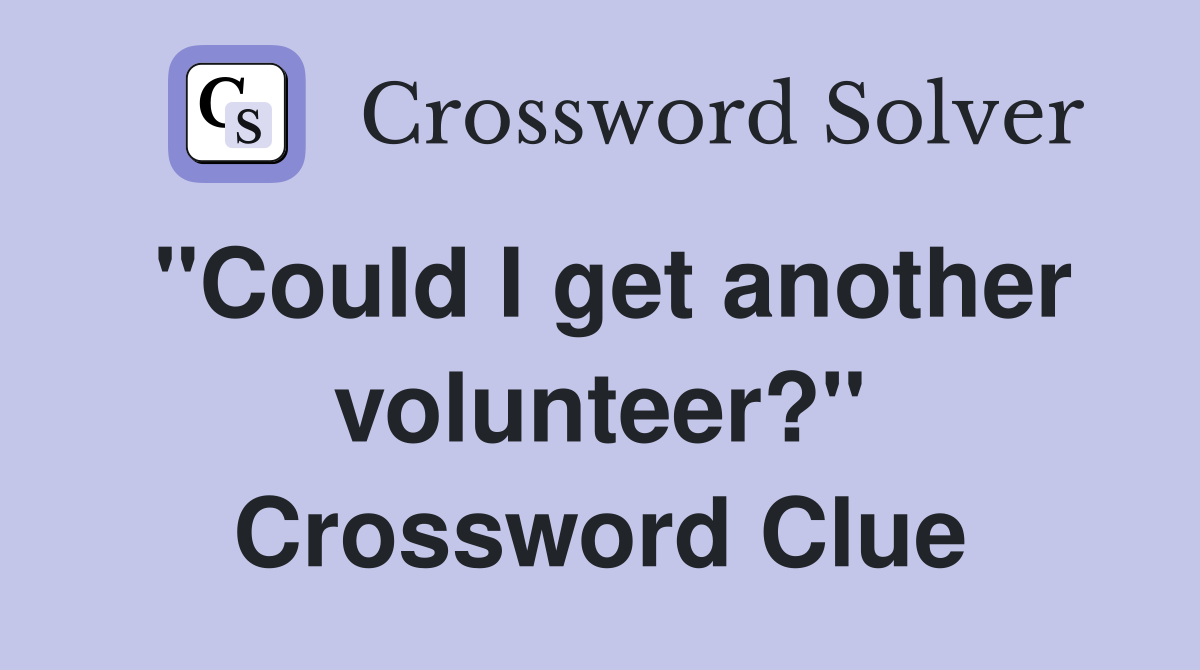 "Could I get another volunteer?" Crossword Clue