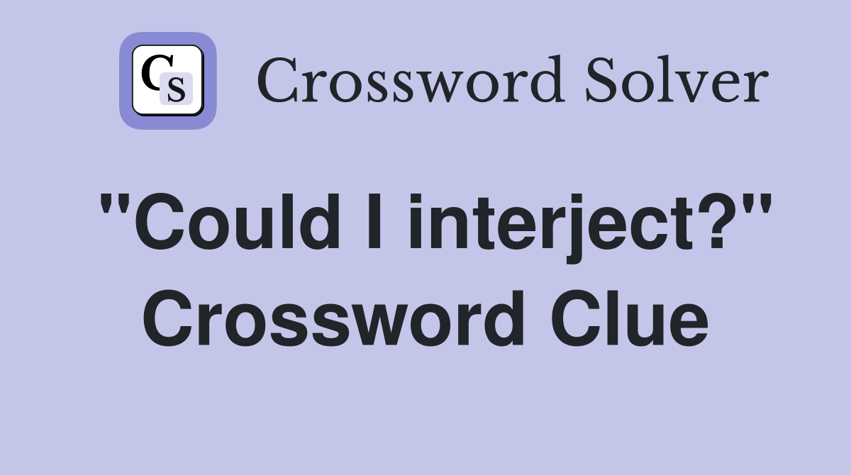 "Could I interject?" Crossword Clue
