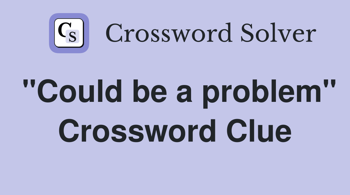 "Could be a problem" Crossword Clue