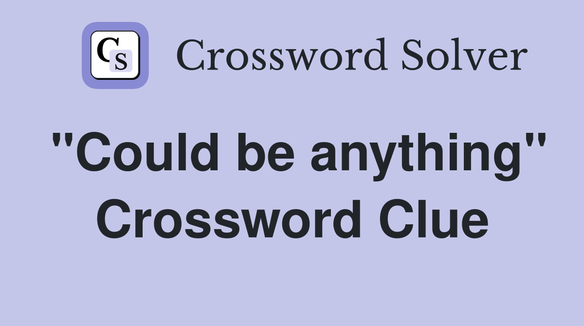 "Could be anything" Crossword Clue