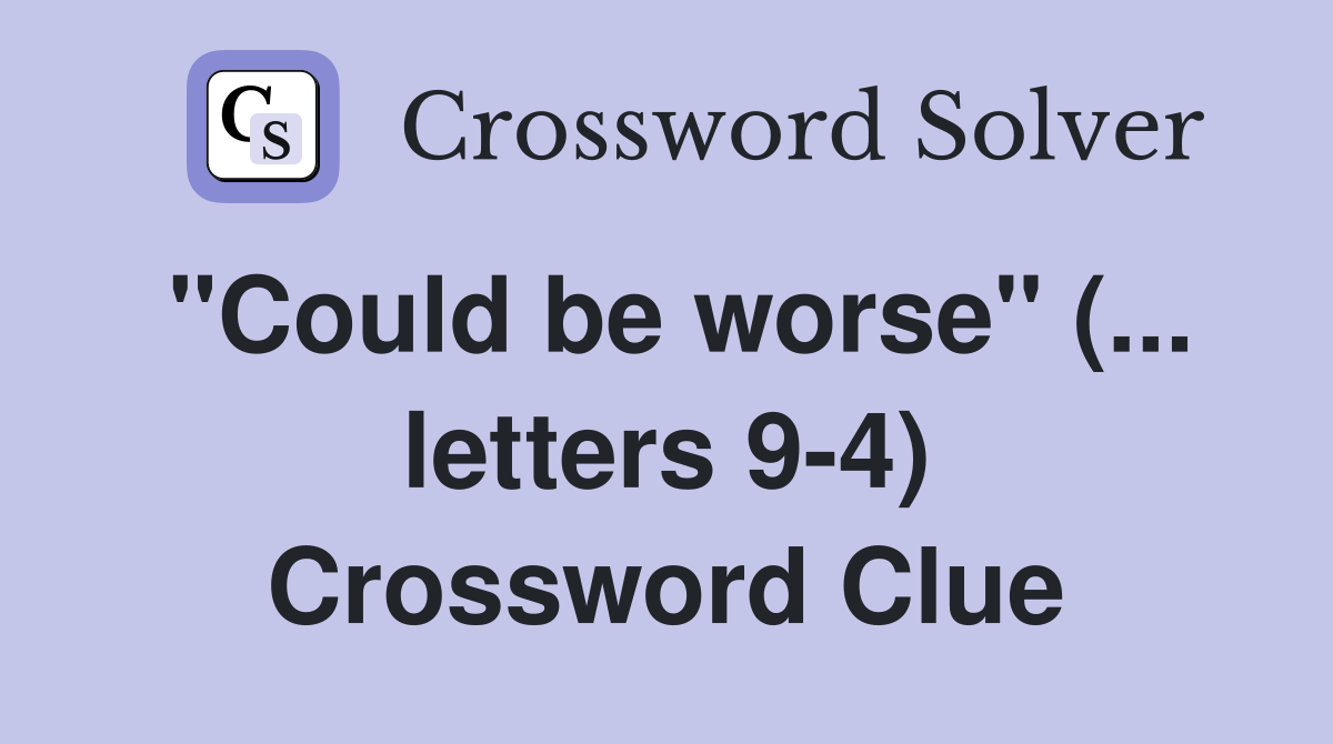 "Could be worse" (... letters 9-4) Crossword Clue