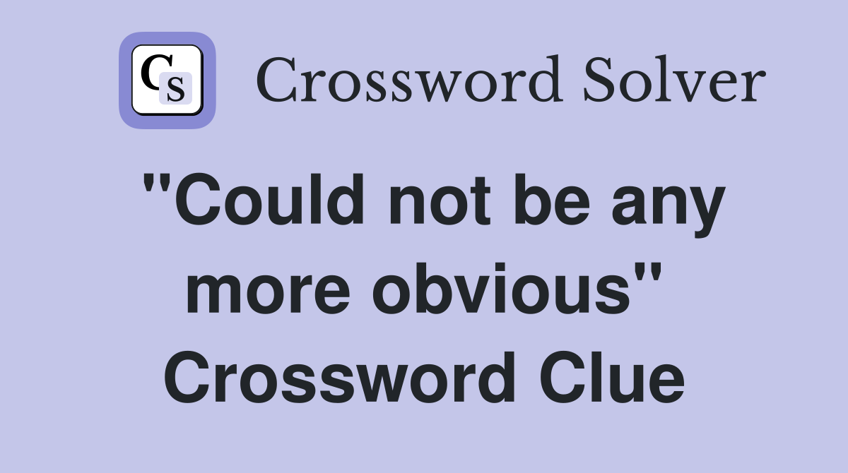 "Could not be any more obvious" Crossword Clue