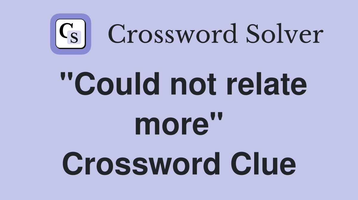 "Could not relate more" Crossword Clue