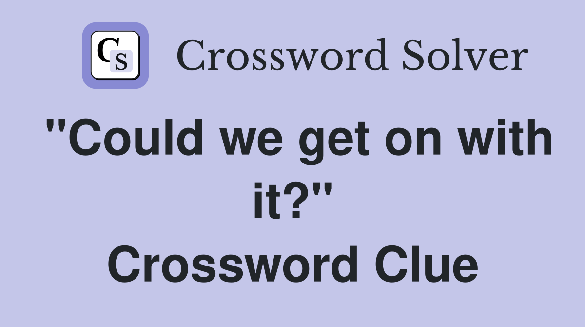 "Could we get on with it?" Crossword Clue