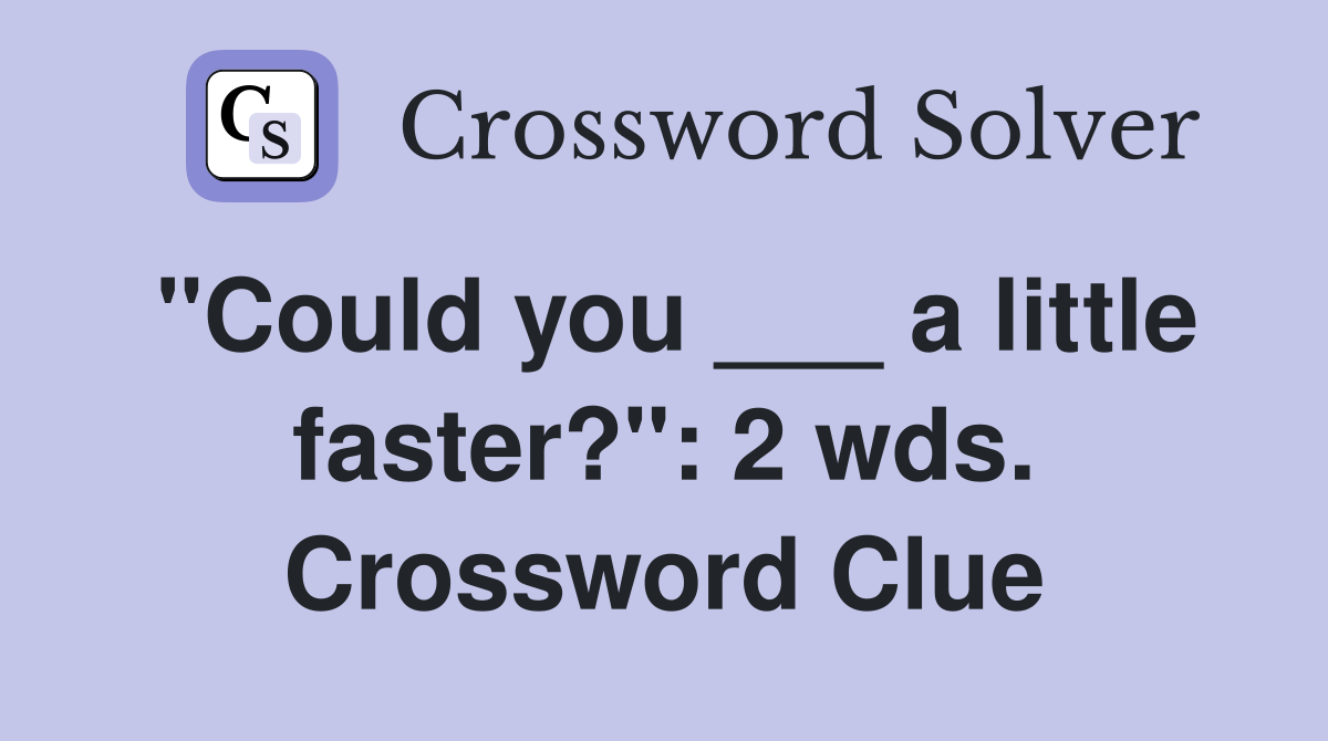 "Could you ___ a little faster?": 2 wds. Crossword Clue