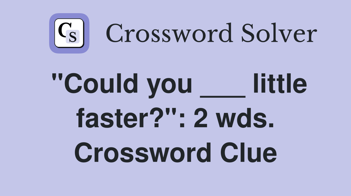 "Could you ___ little faster?": 2 wds. Crossword Clue