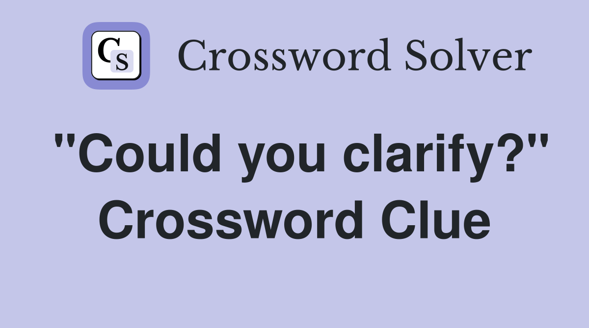 "Could you clarify?" Crossword Clue