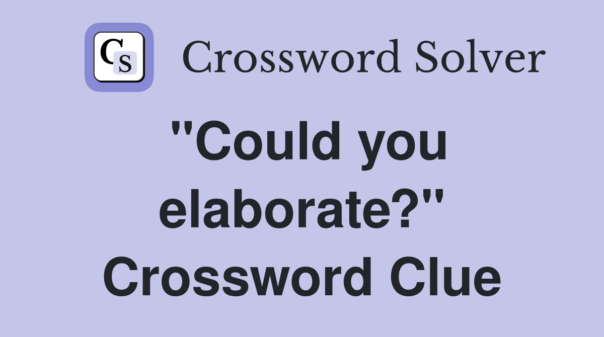 "Could you elaborate?" Crossword Clue