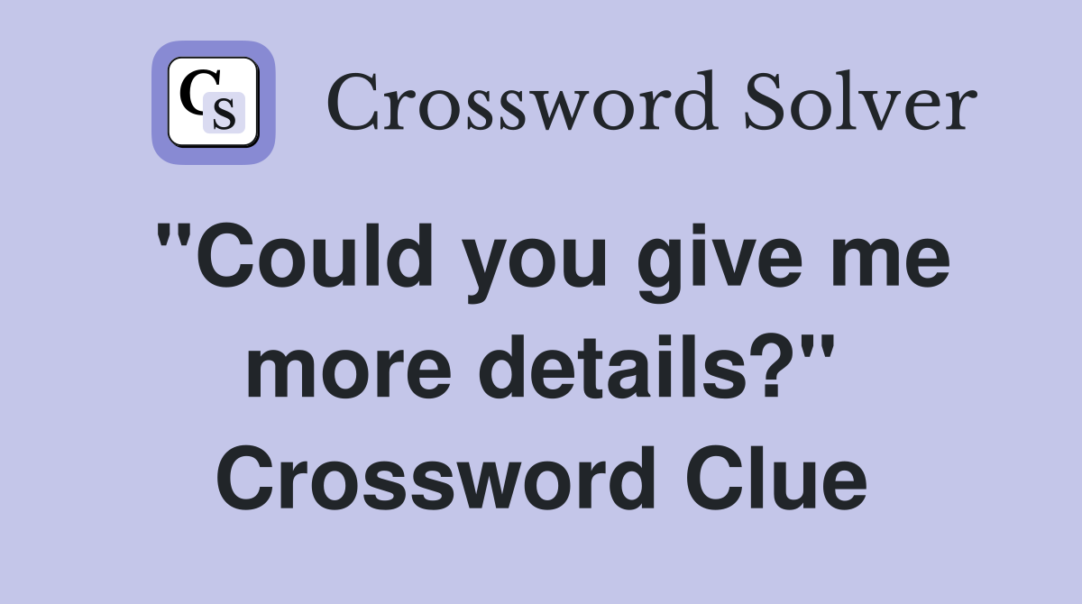 "Could you give me more details?" Crossword Clue