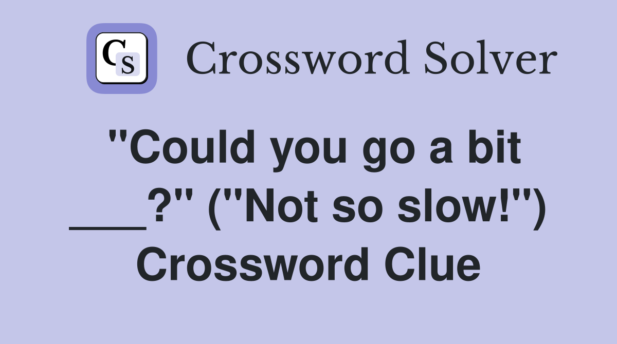 "Could you go a bit ___?" ("Not so slow!") Crossword Clue