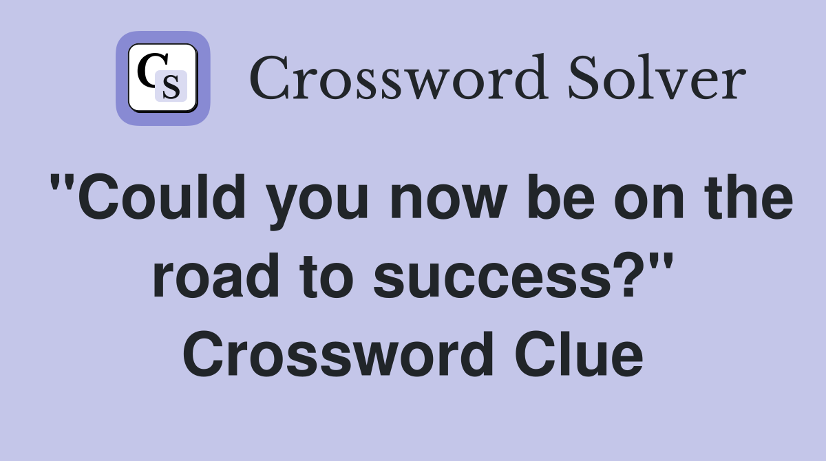 "Could you now be on the road to success?" Crossword Clue