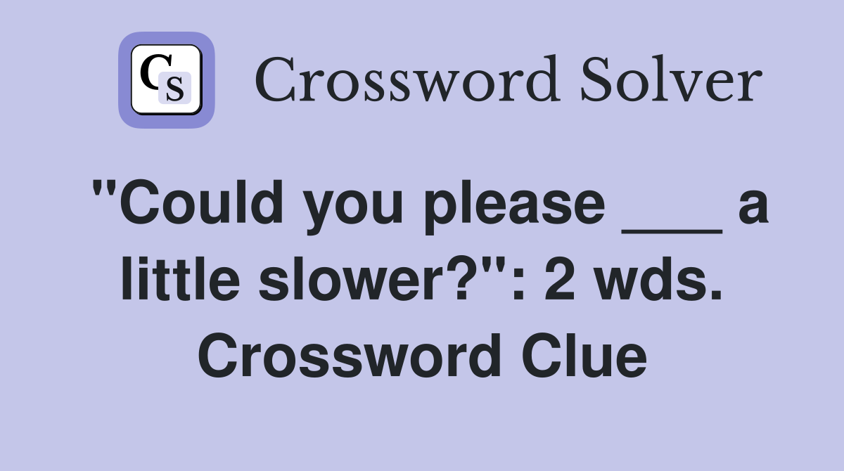 "Could you please ___ a little slower?": 2 wds. Crossword Clue