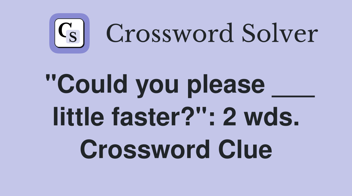 "Could you please ___ little faster?": 2 wds. Crossword Clue