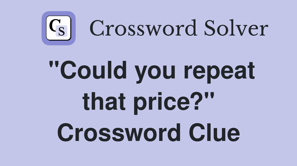 "Could you repeat that price?" Crossword Clue