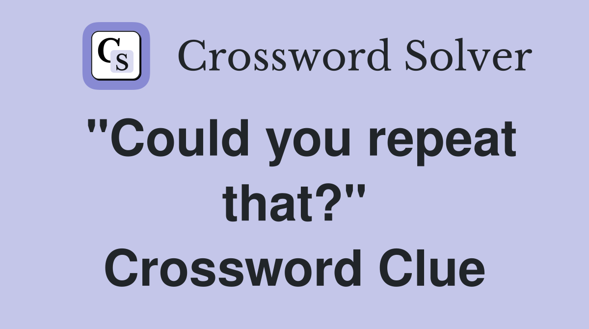 "Could you repeat that?" Crossword Clue