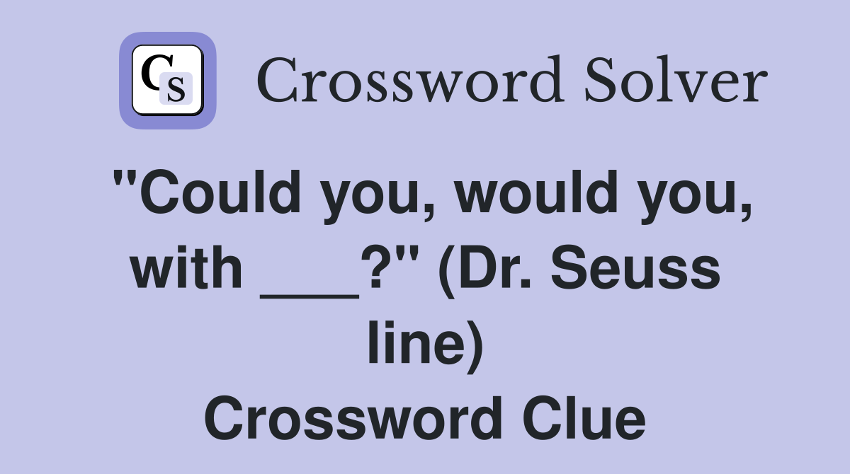 "Could you, would you, with ___?" (Dr. Seuss line) Crossword Clue