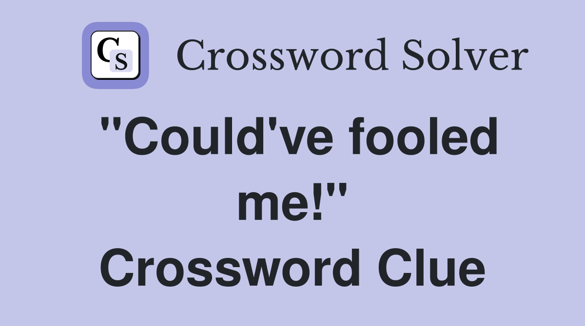 "Could've fooled me!" Crossword Clue