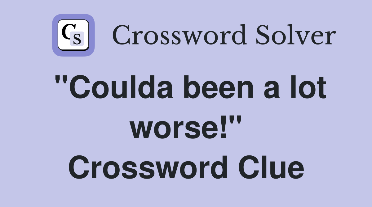"Coulda been a lot worse!" Crossword Clue