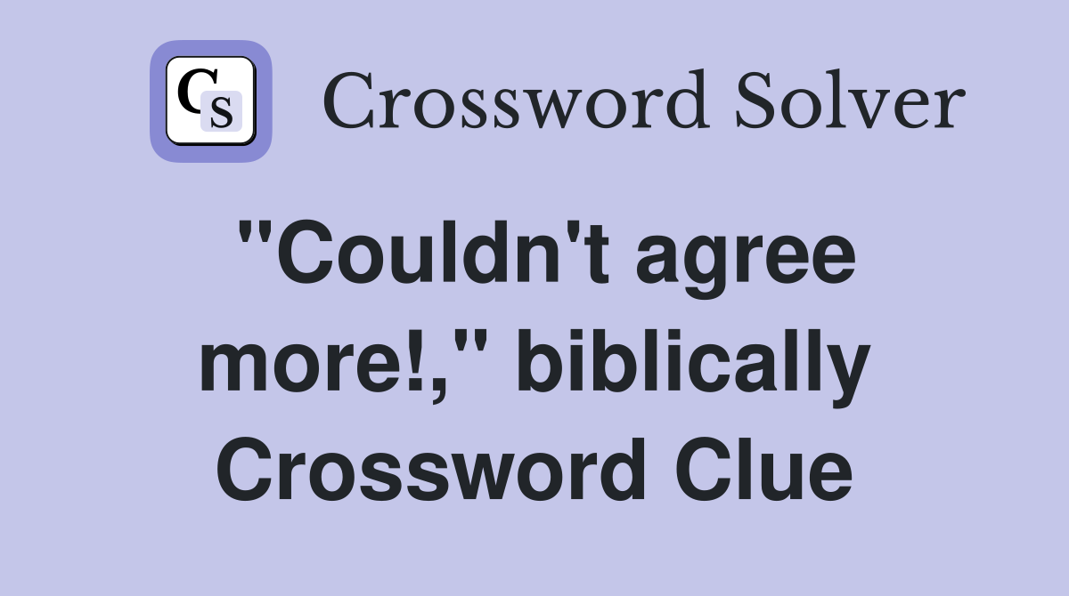 "Couldn't agree more!," biblically Crossword Clue