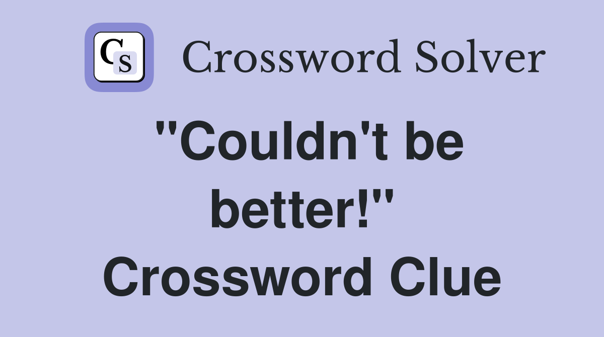 "Couldn't be better!" Crossword Clue