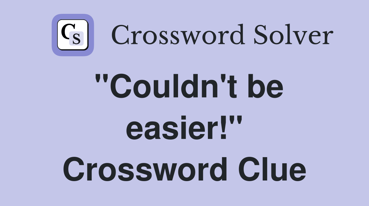 "Couldn't be easier!" Crossword Clue
