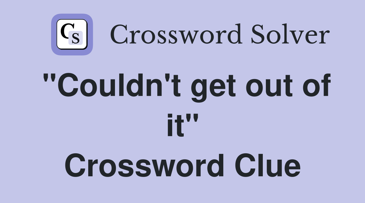 "Couldn't get out of it" Crossword Clue