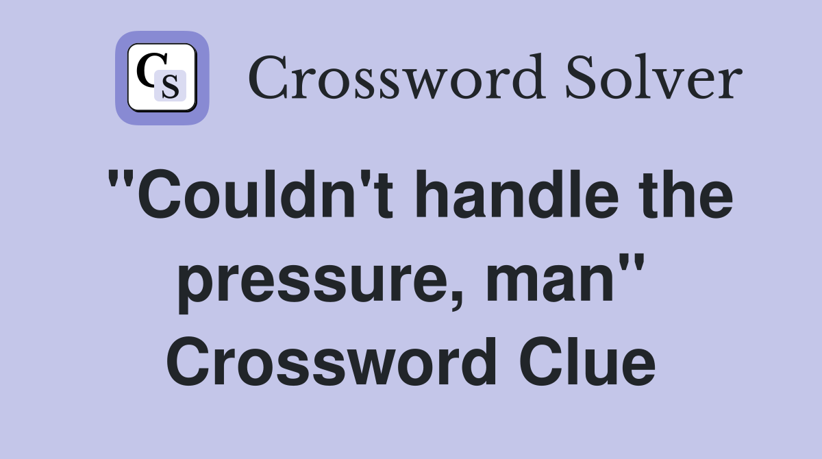 "Couldn't handle the pressure, man" Crossword Clue