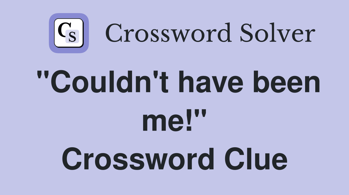 "Couldn't have been me!" Crossword Clue