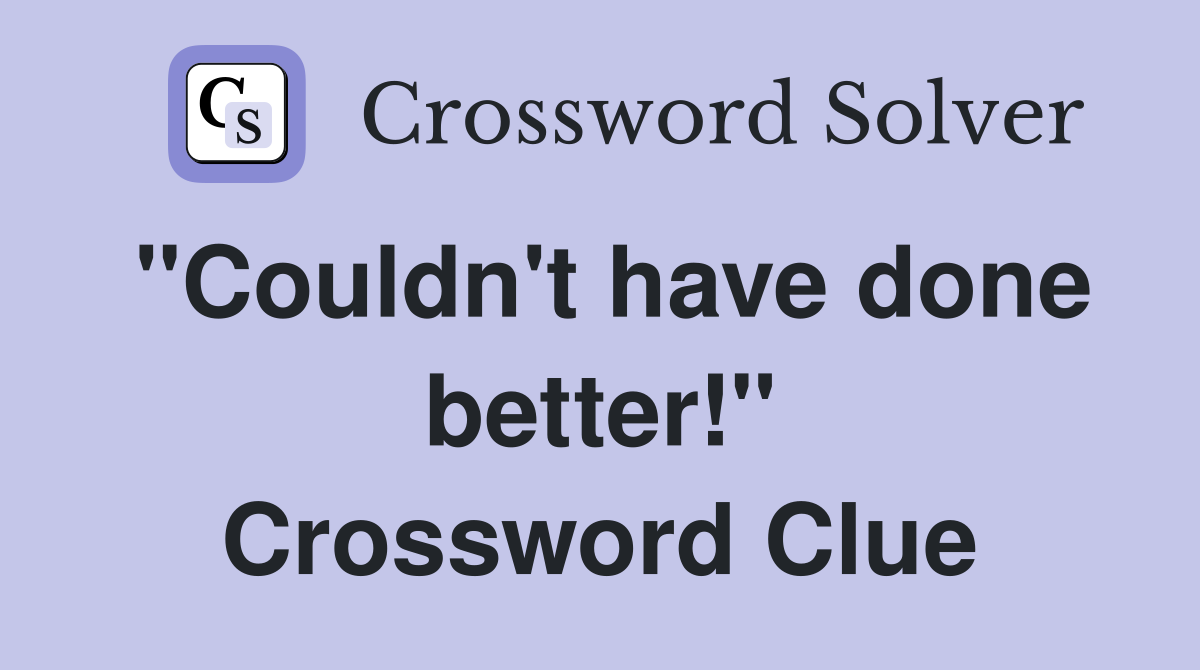 "Couldn't have done better!" Crossword Clue