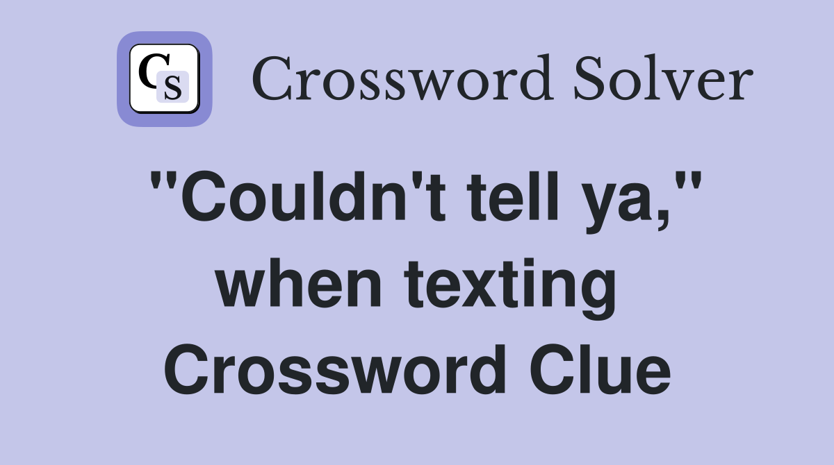 "Couldn't tell ya," when texting Crossword Clue